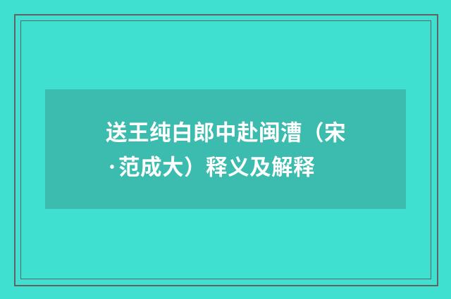 送王纯白郎中赴闽漕（宋·范成大）释义及解释