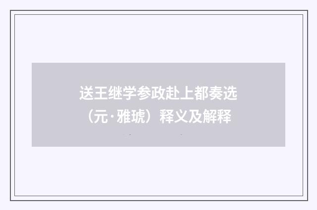 送王继学参政赴上都奏选（元·雅琥）释义及解释