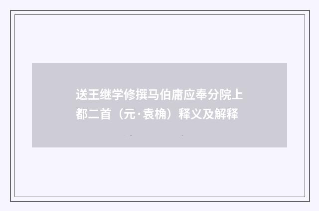 送王继学修撰马伯庸应奉分院上都二首（元·袁桷）释义及解释