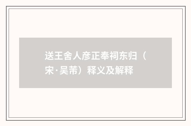 送王舍人彦正奉祠东归（宋·吴芾）释义及解释