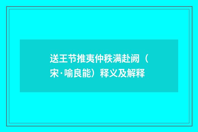 送王节推夷仲秩满赴阙（宋·喻良能）释义及解释