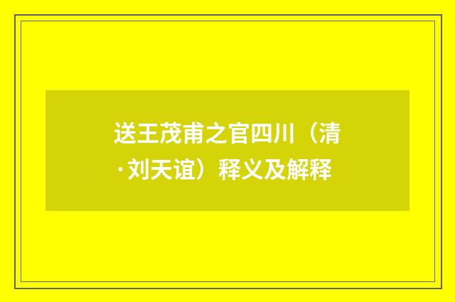 送王茂甫之官四川（清·刘天谊）释义及解释