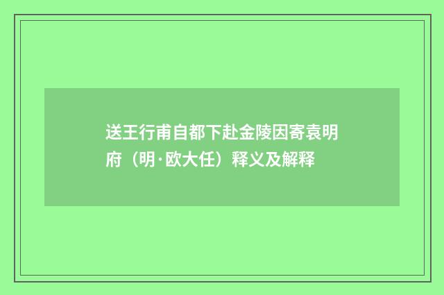 送王行甫自都下赴金陵因寄袁明府（明·欧大任）释义及解释