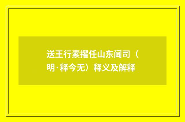 送王行素擢任山东阃司（明·释今无）释义及解释