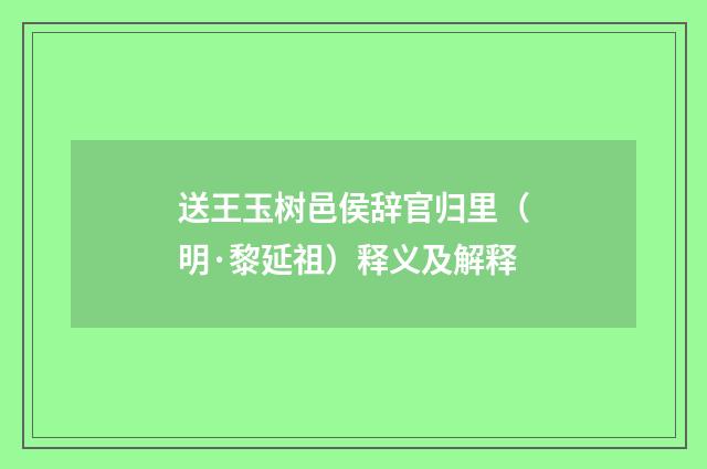 送王玉树邑侯辞官归里（明·黎延祖）释义及解释