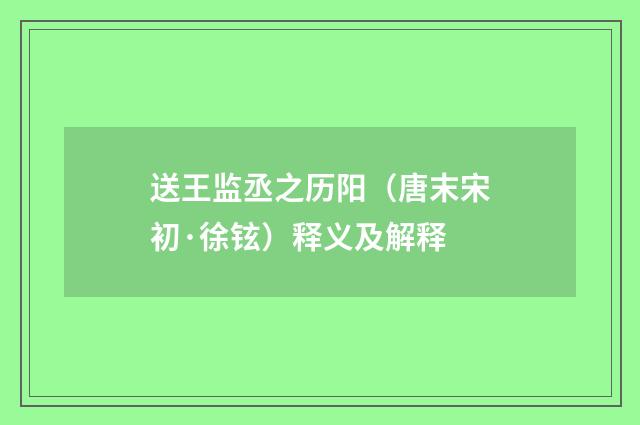 送王监丞之历阳（唐末宋初·徐铉）释义及解释