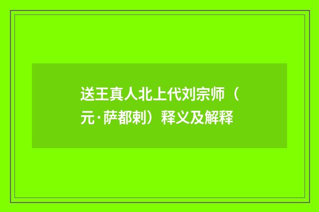 送王真人北上代刘宗师（元·萨都剌）释义及解释