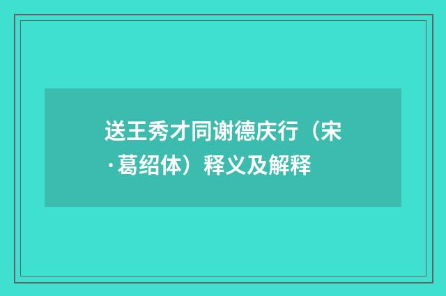 送王秀才同谢德庆行（宋·葛绍体）释义及解释