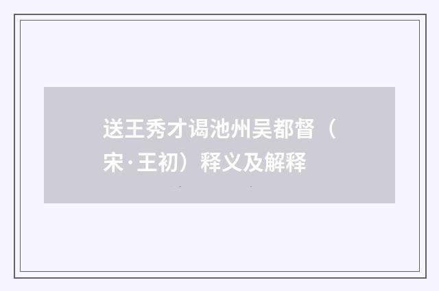 送王秀才谒池州吴都督（宋·王初）释义及解释
