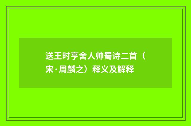 送王时亨舍人帅蜀诗二首（宋·周麟之）释义及解释