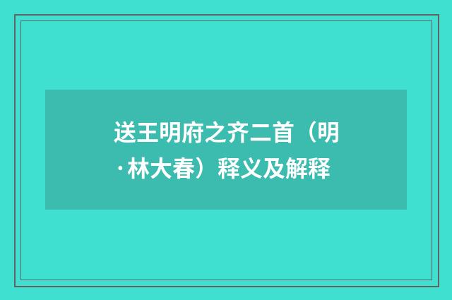 送王明府之齐二首（明·林大春）释义及解释