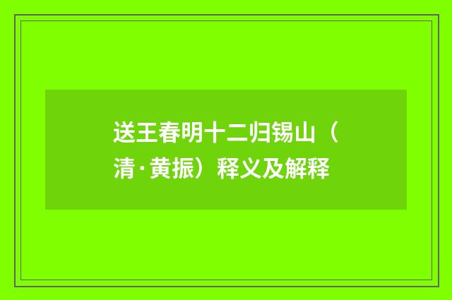 送王春明十二归锡山（清·黄振）释义及解释