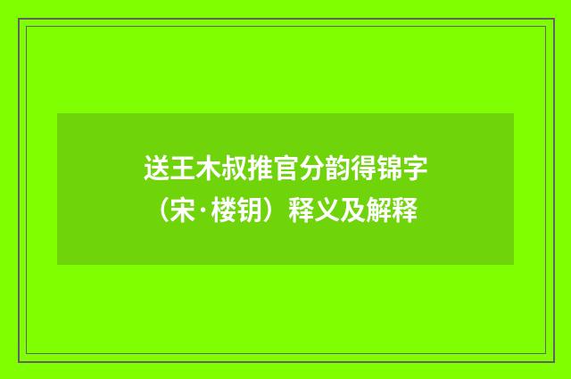 送王木叔推官分韵得锦字（宋·楼钥）释义及解释