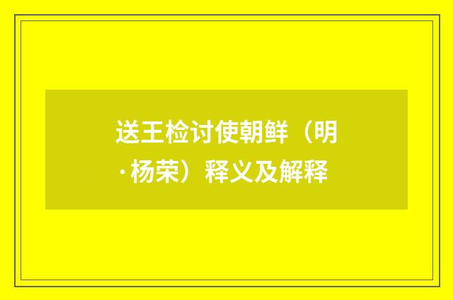送王检讨使朝鲜（明·杨荣）释义及解释