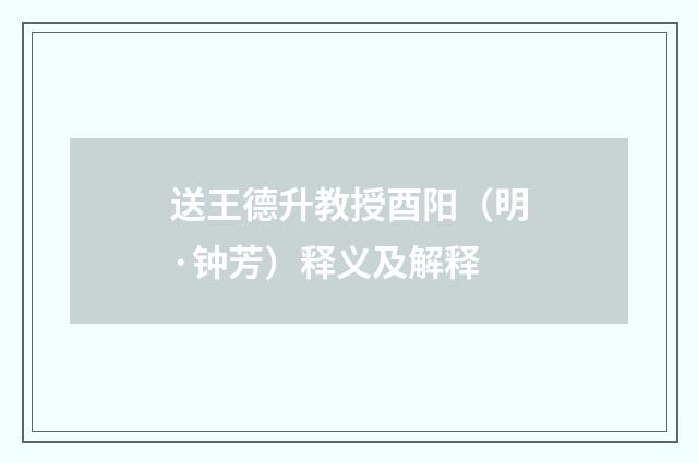 送王德升教授酉阳（明·钟芳）释义及解释