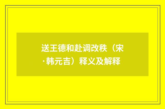 送王德和赴调改秩（宋·韩元吉）释义及解释