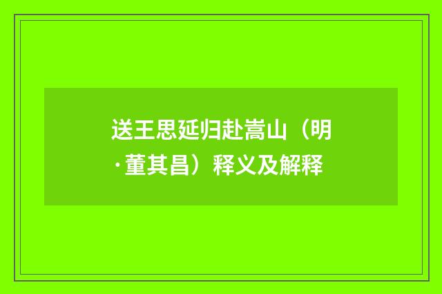 送王思延归赴嵩山（明·董其昌）释义及解释