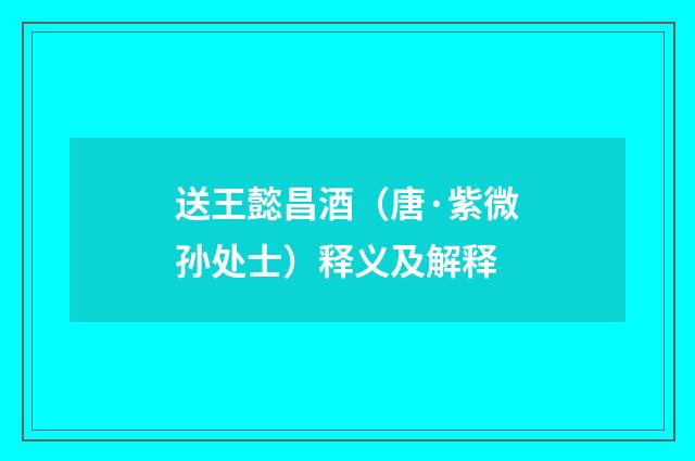 送王懿昌酒（唐·紫微孙处士）释义及解释