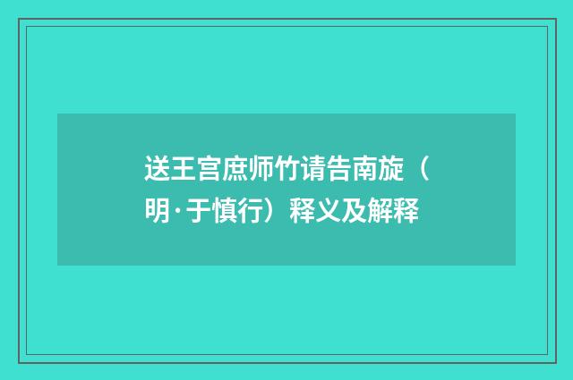 送王宫庶师竹请告南旋（明·于慎行）释义及解释