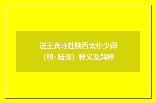 送王宾峰赴陕西太仆少卿（明·陆深）释义及解释