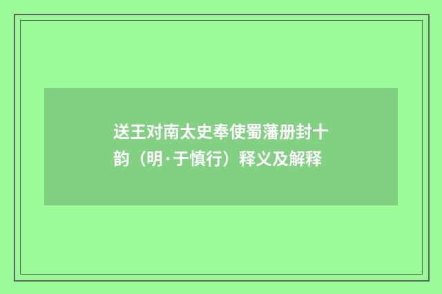 送王对南太史奉使蜀藩册封十韵（明·于慎行）释义及解释