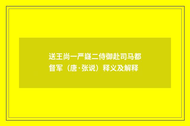 送王尚一严嶷二侍御赴司马都督军（唐·张说）释义及解释