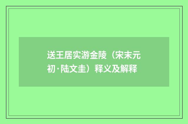 送王居实游金陵（宋末元初·陆文圭）释义及解释