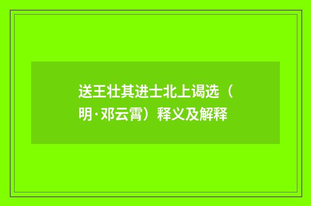 送王壮其进士北上谒选（明·邓云霄）释义及解释