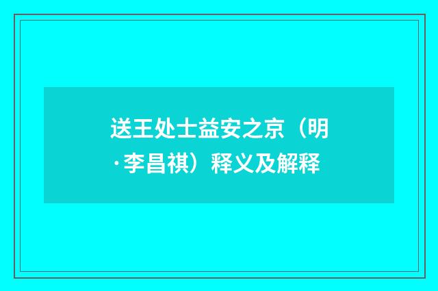 送王处士益安之京（明·李昌祺）释义及解释