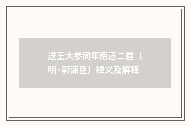 送王大参同年南还二首（明·郭谏臣）释义及解释