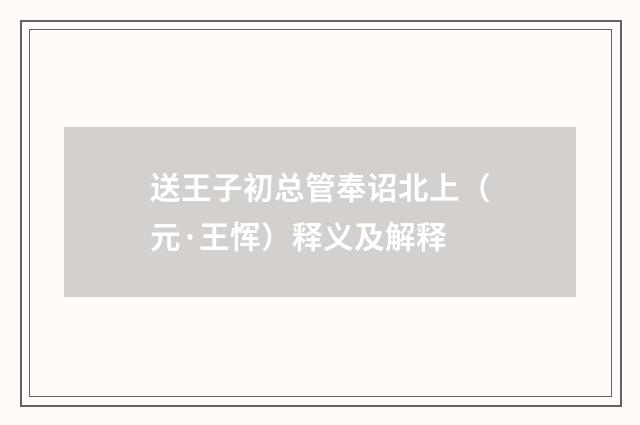 送王子初总管奉诏北上（元·王恽）释义及解释