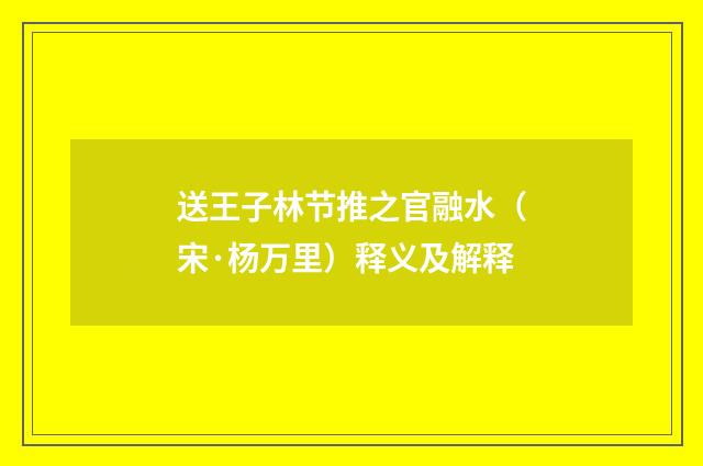 送王子林节推之官融水（宋·杨万里）释义及解释