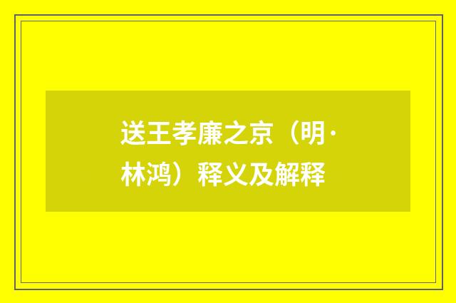 送王孝廉之京（明·林鸿）释义及解释