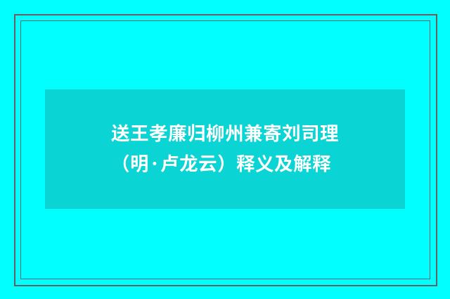 送王孝廉归柳州兼寄刘司理（明·卢龙云）释义及解释
