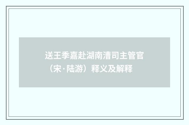 送王季嘉赴湖南漕司主管官（宋·陆游）释义及解释