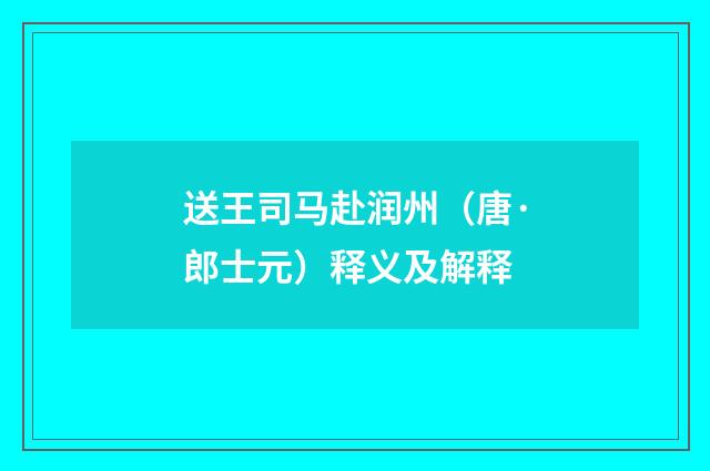 送王司马赴润州（唐·郎士元）释义及解释