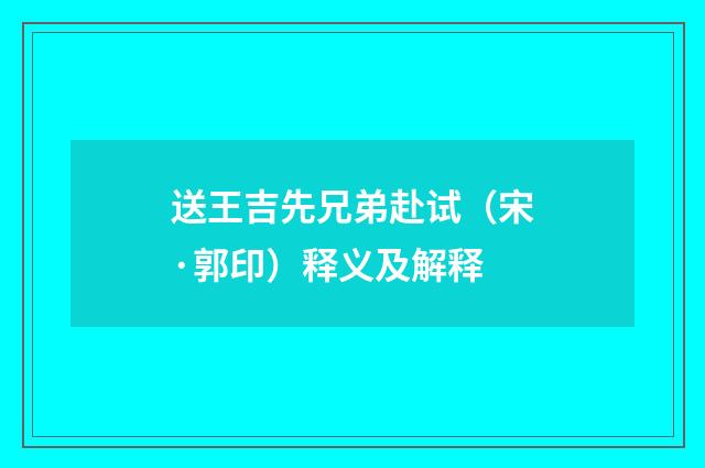 送王吉先兄弟赴试（宋·郭印）释义及解释