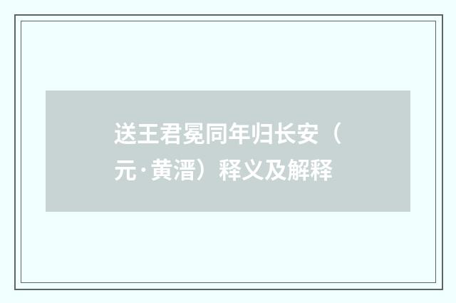 送王君冕同年归长安（元·黄溍）释义及解释