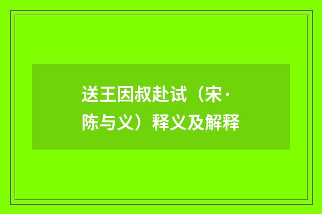 送王因叔赴试（宋·陈与义）释义及解释