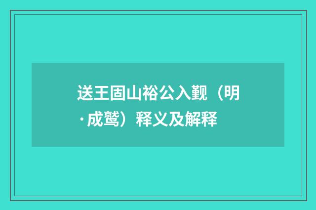 送王固山裕公入觐（明·成鹫）释义及解释