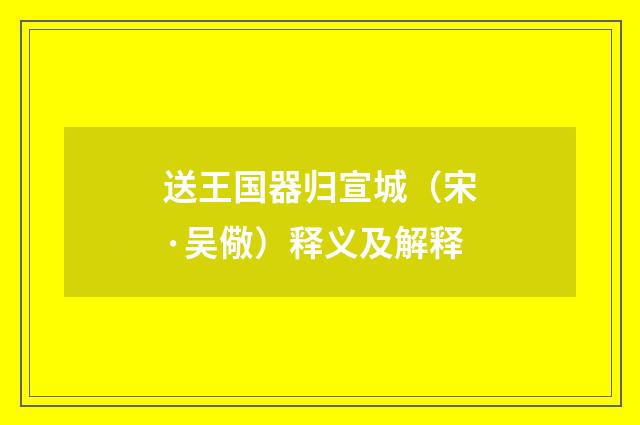 送王国器归宣城（宋·吴儆）释义及解释