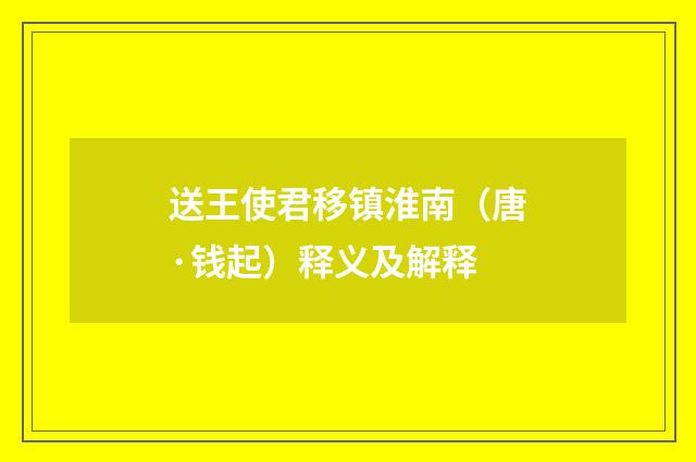 送王使君移镇淮南（唐·钱起）释义及解释