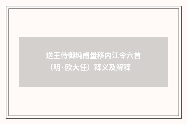 送王侍御纯甫量移内江令六首（明·欧大任）释义及解释
