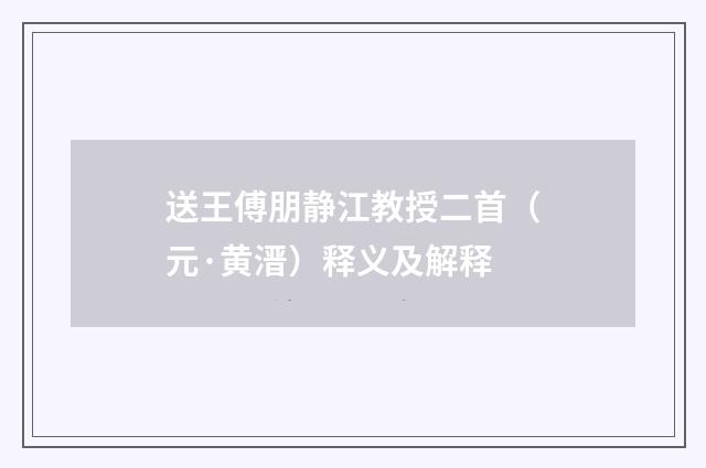 送王傅朋静江教授二首（元·黄溍）释义及解释