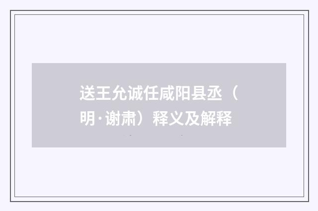 送王允诚任咸阳县丞（明·谢肃）释义及解释