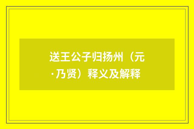 送王公子归扬州（元·乃贤）释义及解释