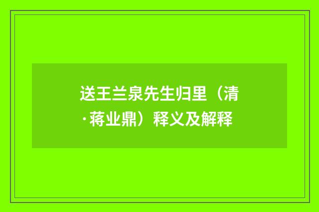送王兰泉先生归里（清·蒋业鼎）释义及解释