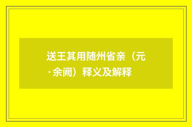 送王其用随州省亲（元·余阙）释义及解释