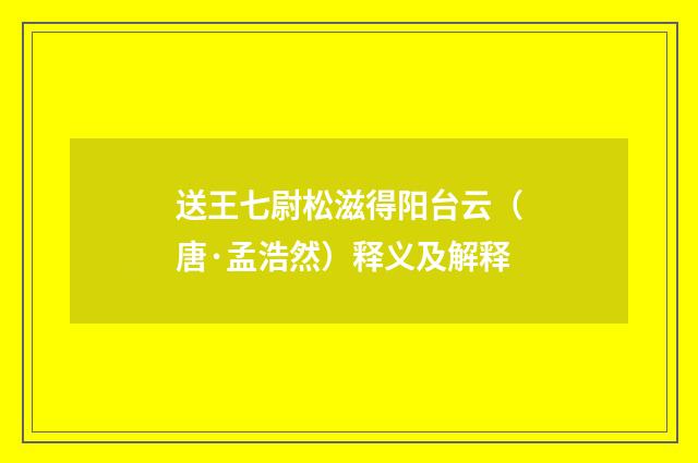 送王七尉松滋得阳台云（唐·孟浩然）释义及解释