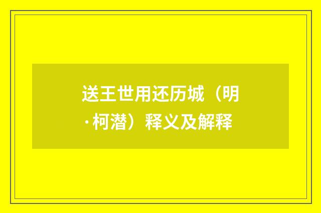送王世用还历城（明·柯潜）释义及解释